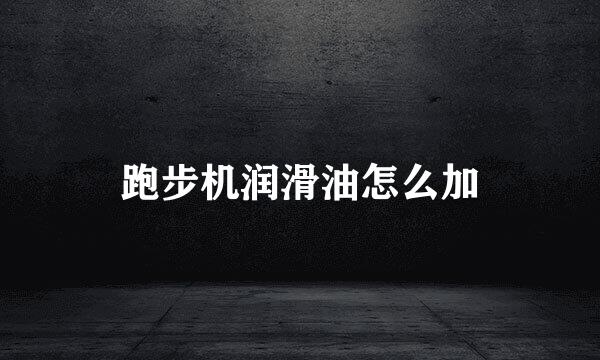 跑步机润滑油怎么加