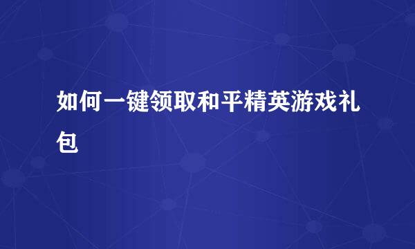 如何一键领取和平精英游戏礼包