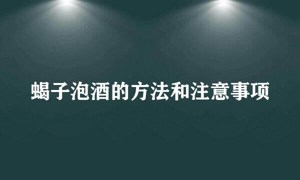 蝎子泡酒的方法和注意事项