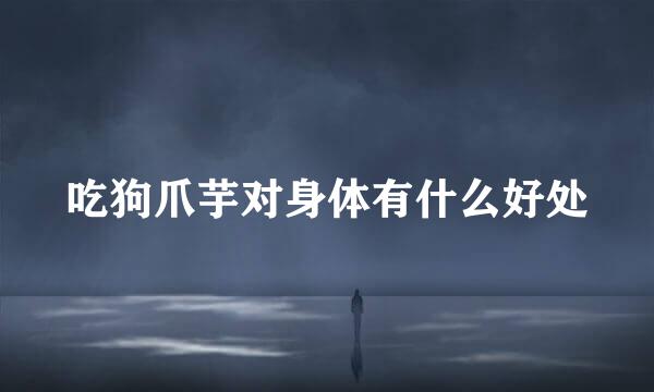 吃狗爪芋对身体有什么好处