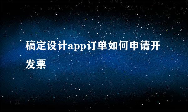 稿定设计app订单如何申请开发票
