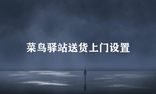菜鸟驿站送货上门设置