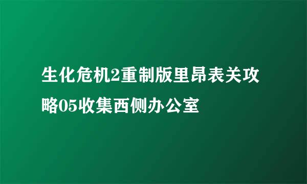 生化危机2重制版里昂表关攻略05收集西侧办公室