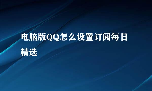 电脑版QQ怎么设置订阅每日精选
