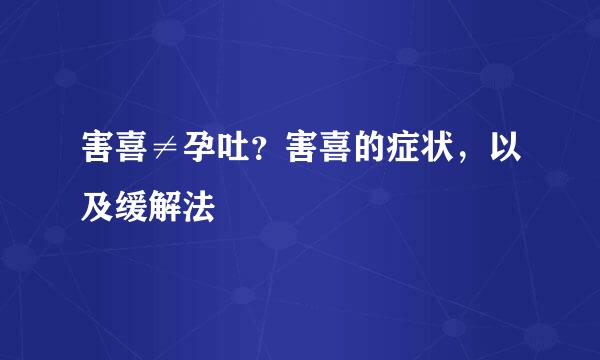 害喜≠孕吐？害喜的症状，以及缓解法