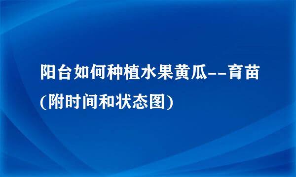 阳台如何种植水果黄瓜--育苗(附时间和状态图)