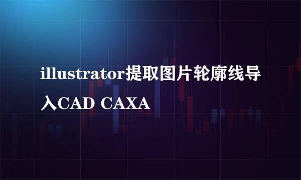illustrator提取图片轮廓线导入CAD CAXA