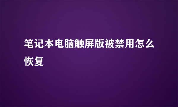 笔记本电脑触屏版被禁用怎么恢复