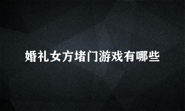 婚礼女方堵门游戏有哪些
