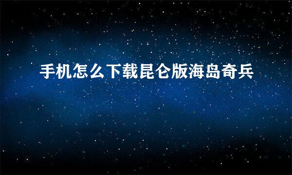 手机怎么下载昆仑版海岛奇兵
