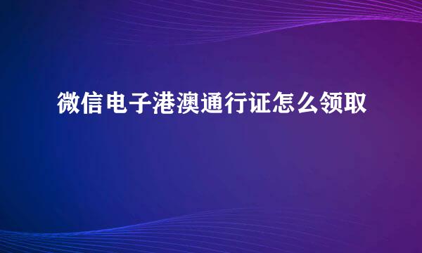 微信电子港澳通行证怎么领取