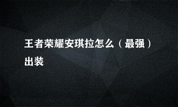 王者荣耀安琪拉怎么（最强）出装