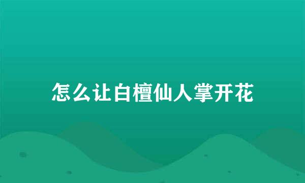 怎么让白檀仙人掌开花