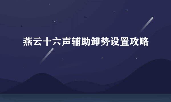 燕云十六声辅助卸势设置攻略