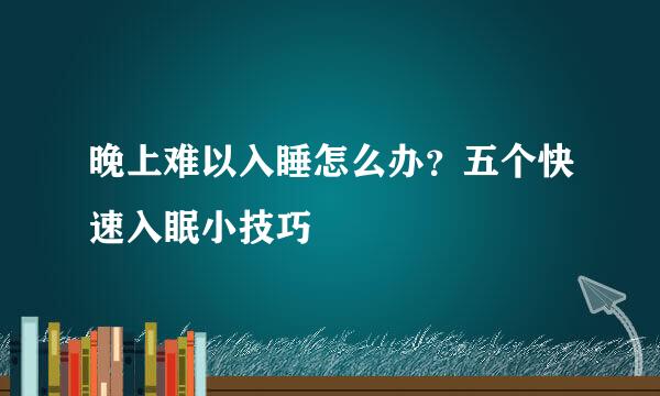 晚上难以入睡怎么办？五个快速入眠小技巧