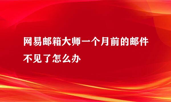 网易邮箱大师一个月前的邮件不见了怎么办