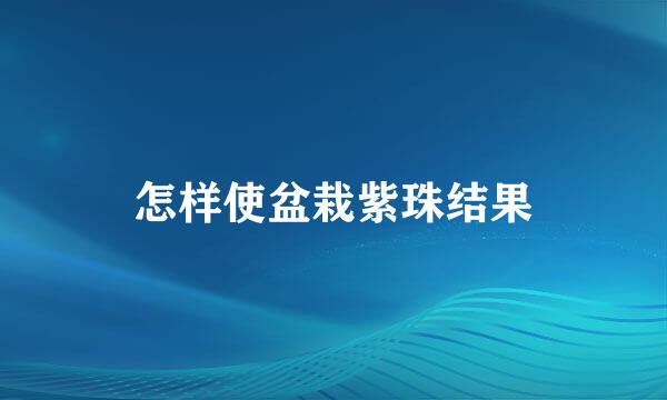 怎样使盆栽紫珠结果