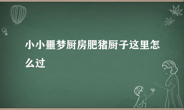 小小噩梦厨房肥猪厨子这里怎么过