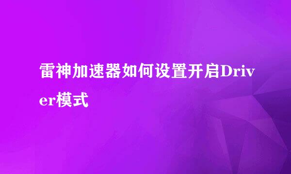 雷神加速器如何设置开启Driver模式