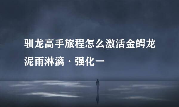 驯龙高手旅程怎么激活金鳄龙泥雨淋漓·强化一