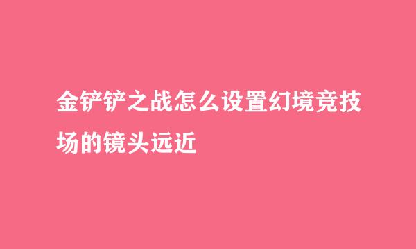 金铲铲之战怎么设置幻境竞技场的镜头远近