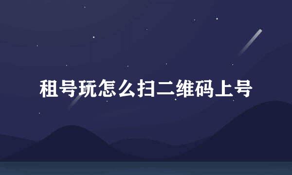 租号玩怎么扫二维码上号