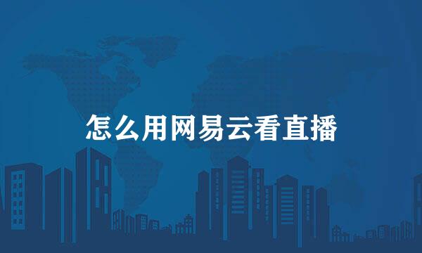 怎么用网易云看直播