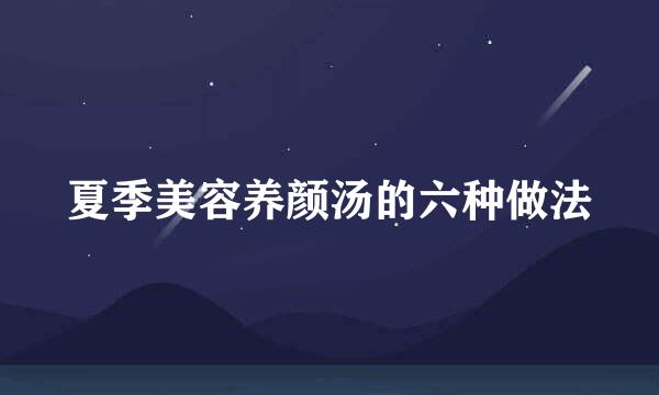 夏季美容养颜汤的六种做法