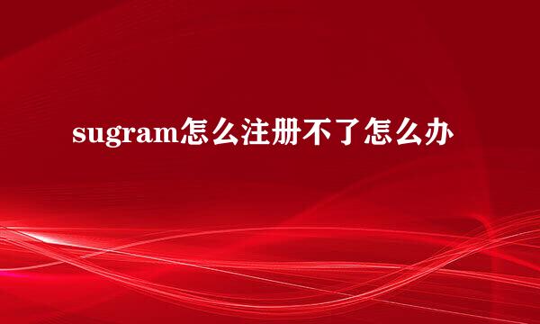 sugram怎么注册不了怎么办