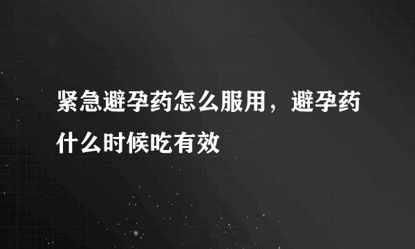 紧急避孕药怎么服用，避孕药什么时候吃有效