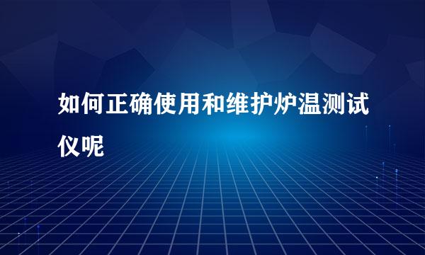 如何正确使用和维护炉温测试仪呢