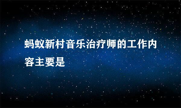 蚂蚁新村音乐治疗师的工作内容主要是