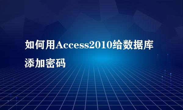 如何用Access2010给数据库添加密码