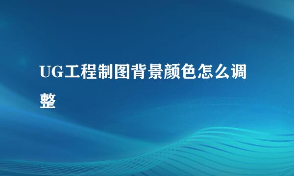 UG工程制图背景颜色怎么调整