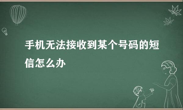 手机无法接收到某个号码的短信怎么办