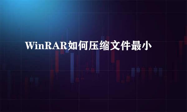 WinRAR如何压缩文件最小