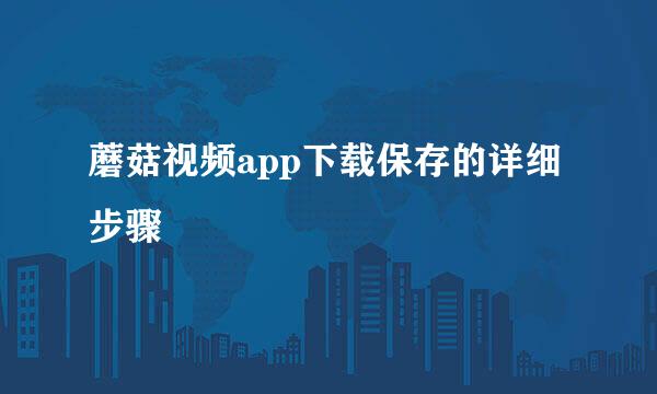 蘑菇视频app下载保存的详细步骤