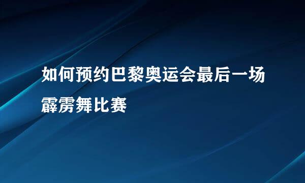 如何预约巴黎奥运会最后一场霹雳舞比赛