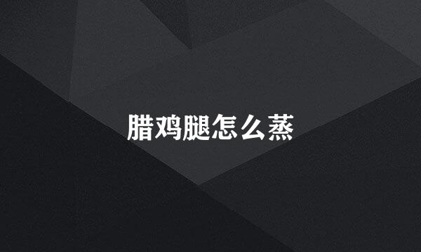 腊鸡腿怎么蒸
