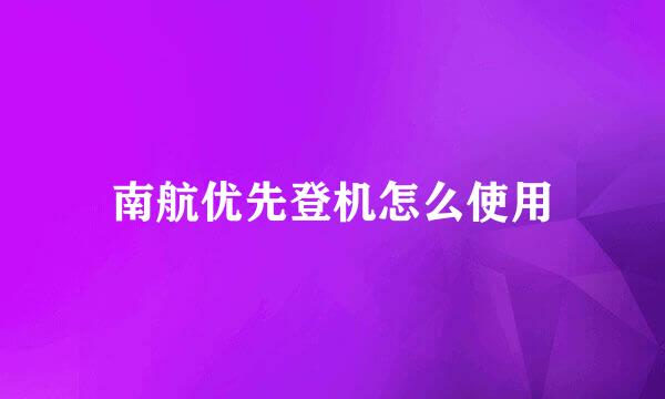 南航优先登机怎么使用