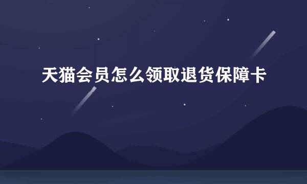 天猫会员怎么领取退货保障卡