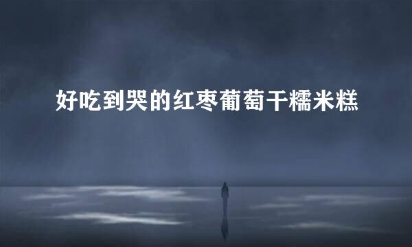 好吃到哭的红枣葡萄干糯米糕