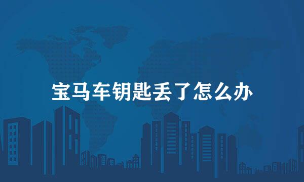 宝马车钥匙丢了怎么办