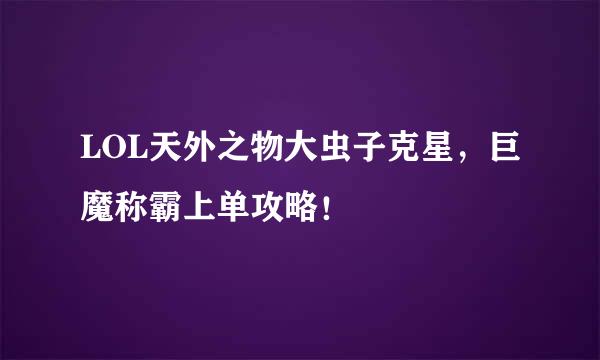 LOL天外之物大虫子克星，巨魔称霸上单攻略！