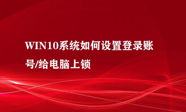 WIN10系统如何设置登录账号/给电脑上锁