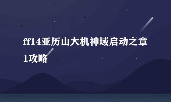 ff14亚历山大机神域启动之章1攻略