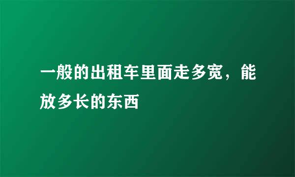 一般的出租车里面走多宽，能放多长的东西