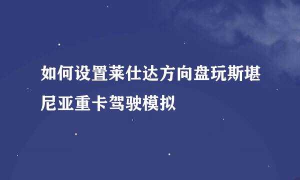 如何设置莱仕达方向盘玩斯堪尼亚重卡驾驶模拟