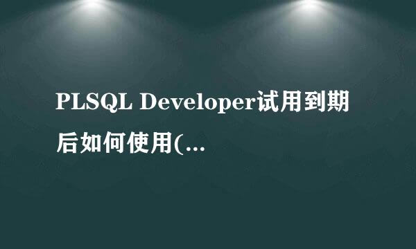 PLSQL Developer试用到期后如何使用(附注册码)