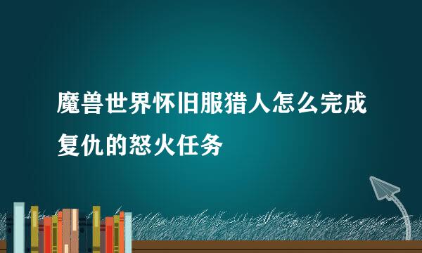 魔兽世界怀旧服猎人怎么完成复仇的怒火任务